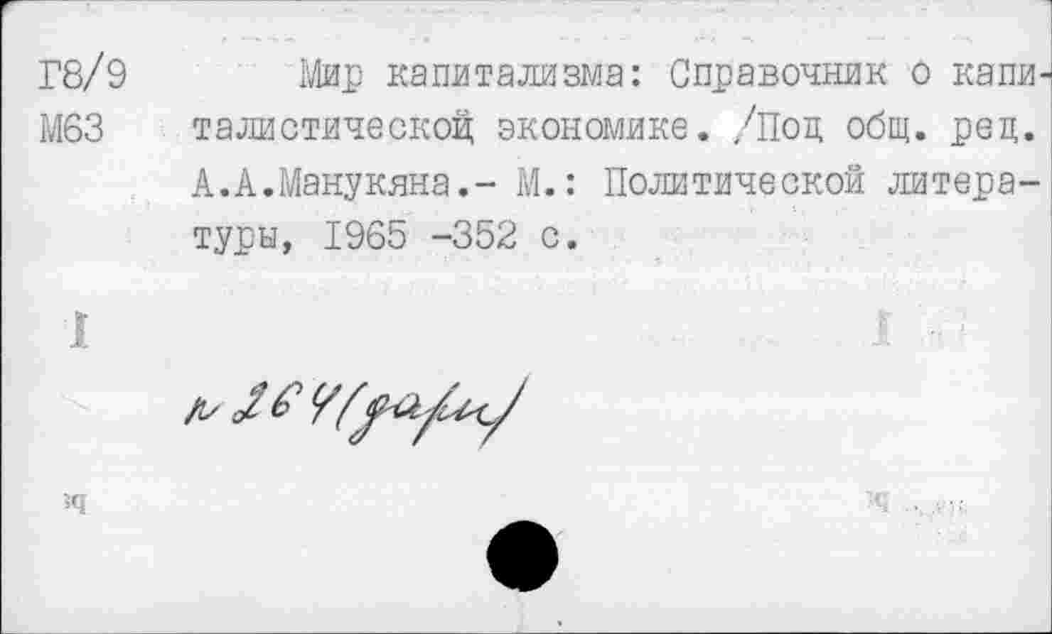 ﻿Г8/9 Мир капитализма: Справочник о капи
М63	талистической; экономике. /Под общ. рец.
А.А.Манукяна,- М.: Политической литературы, 1965 -352 с.

>4